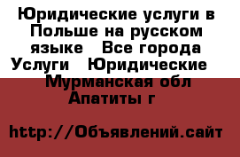 Юридические услуги в Польше на русском языке - Все города Услуги » Юридические   . Мурманская обл.,Апатиты г.